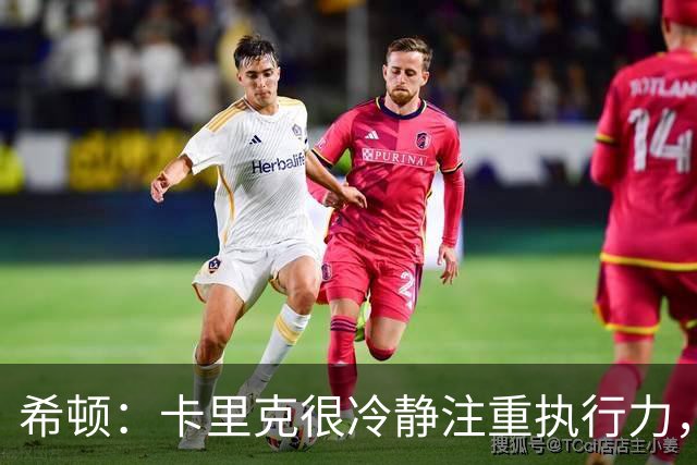 希顿：卡里克很冷静注重执行力，确保每个人都在正确时间做好准备